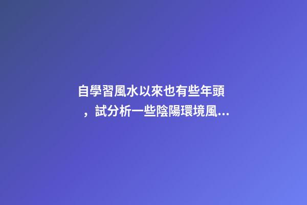 自學習風水以來也有些年頭，試分析一些陰陽環境風水案例